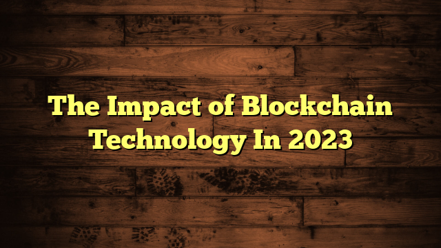 The Impact of Blockchain Technology In 2023