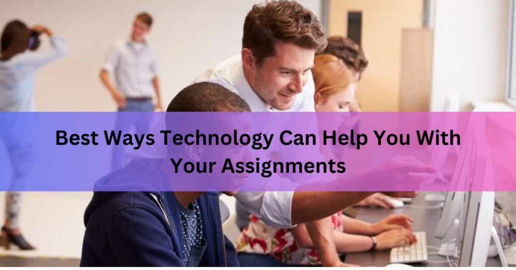 Best Ways Technology Can Help You With Your Assignments