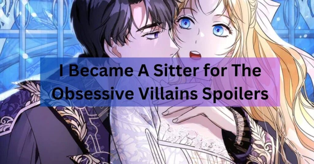 I Became A Sitter for The Obsessive Villains Spoilers